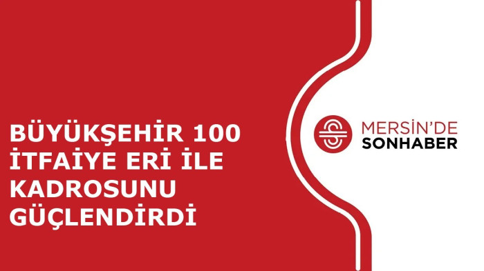 BÜYÜKŞEHİR 100 İTFAİYE ERİ İLE KADROSUNU GÜÇLENDİRDİ