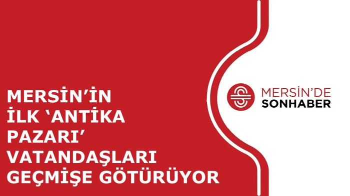 MERSİN’İN İLK ‘ANTİKA PAZARI’ VATANDAŞLARI GEÇMİŞE GÖTÜRÜYOR