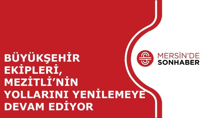 BÜYÜKŞEHİR EKİPLERİ, MEZİTLİ’NİN YOLLARINI YENİLEMEYE DEVAM EDİYOR