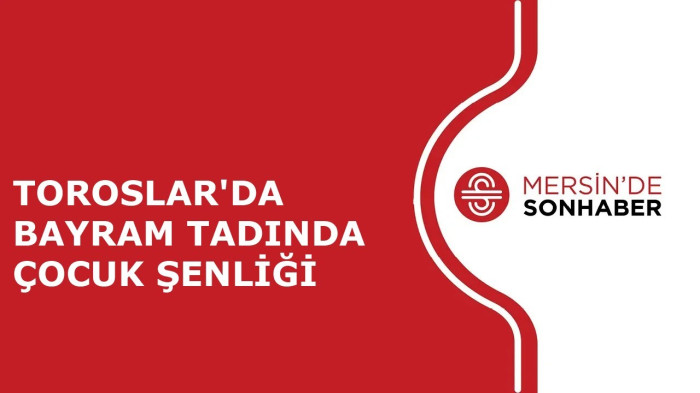 TOROSLAR'DA BAYRAM TADINDA ÇOCUK ŞENLİĞİ