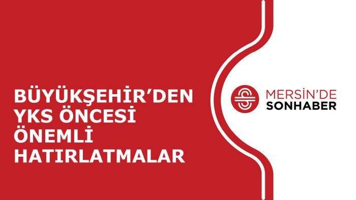 BÜYÜKŞEHİR’DEN YKS ÖNCESİ ÖNEMLİ HATIRLATMALAR