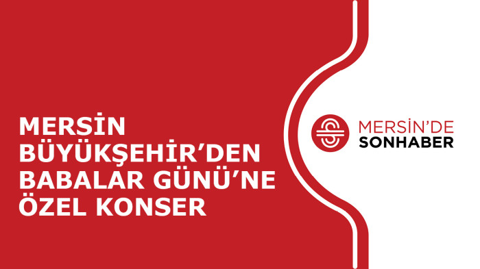 MERSİN BÜYÜKŞEHİR’DEN BABALAR GÜNÜ’NE ÖZEL KONSER