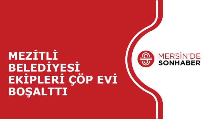 MEZİTLİ BELEDİYESİ EKİPLERİ ÇÖP EVİ BOŞALTTI