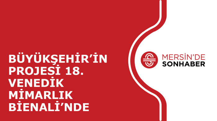 BÜYÜKŞEHİR’İN PROJESİ 18. VENEDİK MİMARLIK BİENALİ’NDE SERGİLENDİ