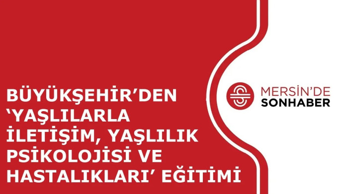 BÜYÜKŞEHİR’DEN ‘YAŞLILARLA İLETİŞİM, YAŞLILIK PSİKOLOJİSİ VE HASTALIKLARI’ EĞİTİMİ