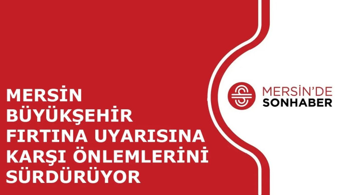 MERSİN BÜYÜKŞEHİR FIRTINA UYARISINA KARŞI ÖNLEMLERİNİ SÜRDÜRÜYOR