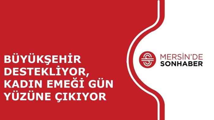 BÜYÜKŞEHİR DESTEKLİYOR, KADIN EMEĞİ GÜN YÜZÜNE ÇIKIYOR