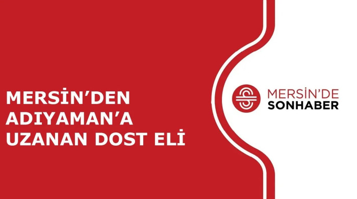 MERSİN’DEN ADIYAMAN’A UZANAN DOST ELİ