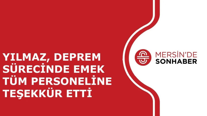 YILMAZ, DEPREM SÜRECİNDE EMEK VEREN TÜM PERSONELİNE TEŞEKKÜR ETTİ