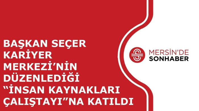 BAŞKAN SEÇER KARİYER MERKEZİ’NİN DÜZENLEDİĞİ “İNSAN KAYNAKLARI ÇALIŞTAYI”NA KATILDI