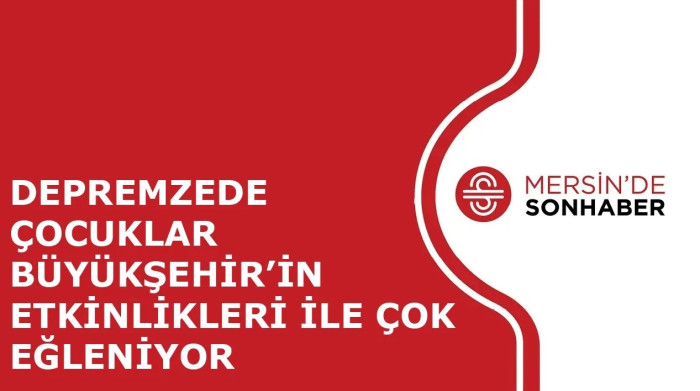 DEPREMZEDE ÇOCUKLAR BÜYÜKŞEHİR’İN ETKİNLİKLERİ İLE ÇOK EĞLENİYOR