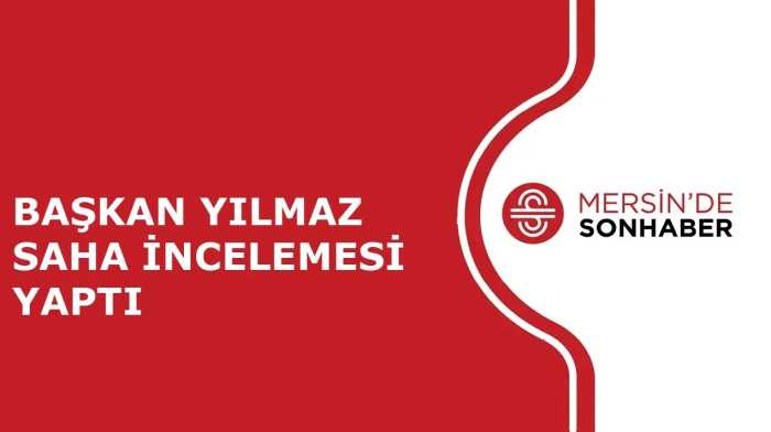 BAŞKAN YILMAZ SAHA İNCELEMESİ YAPTI