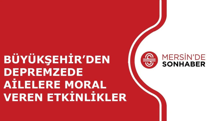 BÜYÜKŞEHİR’DEN DEPREMZEDE AİLELERE MORAL VEREN ETKİNLİKLER