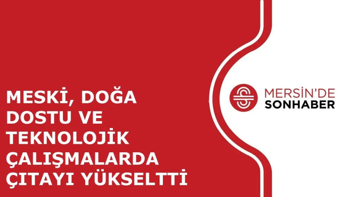 MESKİ, DOĞA DOSTU VE TEKNOLOJİK ÇALIŞMALARDA ÇITAYI YÜKSELTTİ