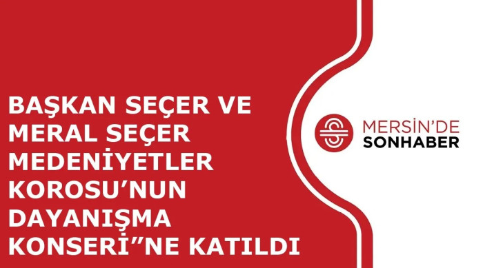 BAŞKAN SEÇER VE MERAL SEÇER MEDENİYETLER KOROSU’NUN DAYANIŞMA KONSERİ”NE KATILDI