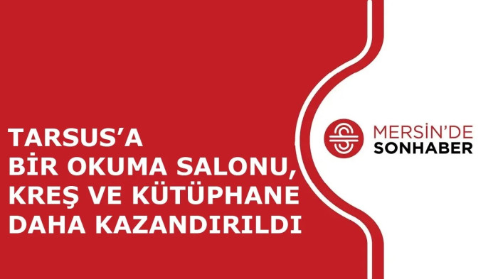 TARSUS’A BİR OKUMA SALONU, KREŞ VE KÜTÜPHANE DAHA KAZANDIRILDI