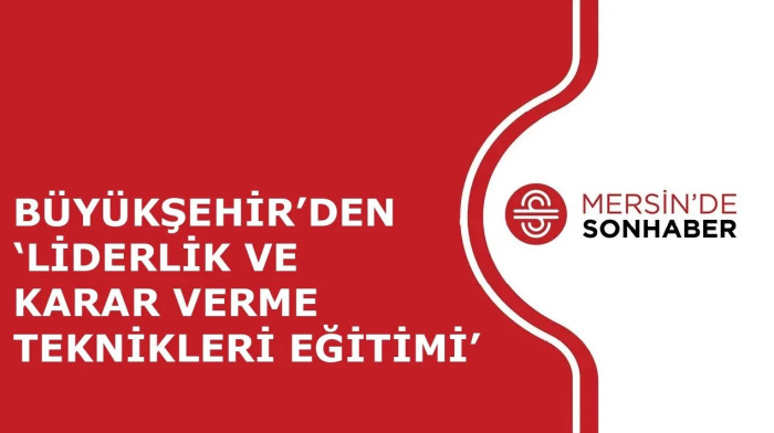 BÜYÜKŞEHİR’DEN ‘LİDERLİK VE KARAR VERME TEKNİKLERİ EĞİTİMİ’