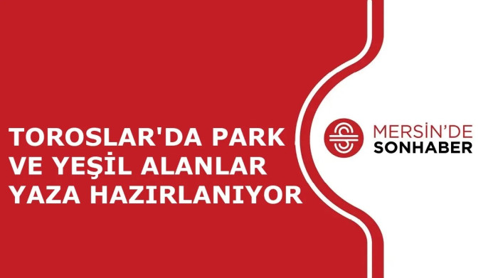 TOROSLAR'DA PARK VE YEŞİL ALANLAR YAZA HAZIRLANIYOR