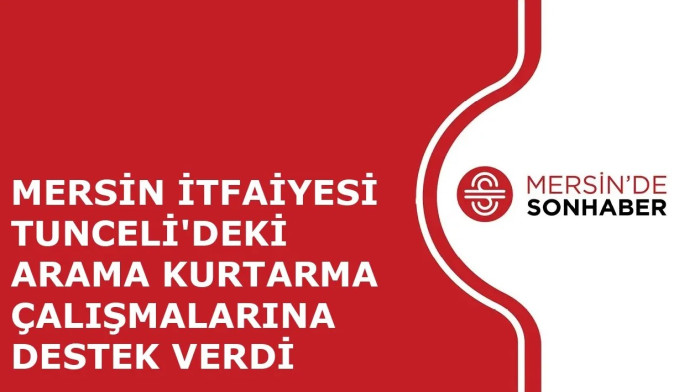 MERSİN İTFAİYESİ TUNCELİ'DEKİ ARAMA KURTARMA ÇALIŞMALARINA DESTEK VERDİ