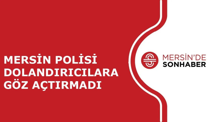 MERSİN POLİSİ DOLANDIRICILARA GÖZ AÇTIRMADI