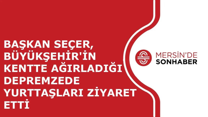 BAŞKAN SEÇER, BÜYÜKŞEHİR'İN KENTTE AĞIRLADIĞI DEPREMZEDE YURTTAŞLARI ZİYARET ETTİ