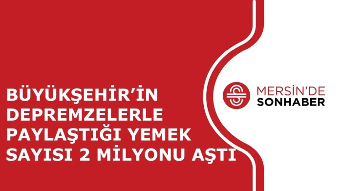 BÜYÜKŞEHİR’İN DEPREMZELERLE PAYLAŞTIĞI YEMEK SAYISI 2 MİLYONU AŞTI