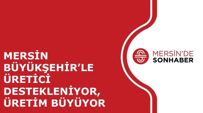 MERSİN BÜYÜKŞEHİR’LE ÜRETİCİ DESTEKLENİYOR, ÜRETİM BÜYÜYOR