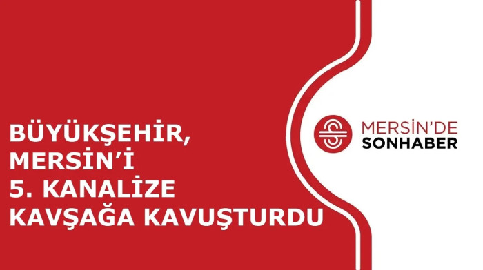 BÜYÜKŞEHİR, MERSİN’İ 5  KANALİZE KAVŞAĞA KAVUŞTURDU