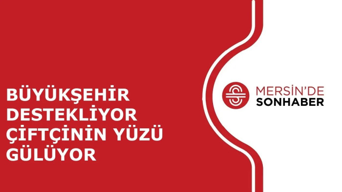 BÜYÜKŞEHİR DESTEKLİYOR ÇİFTÇİNİN YÜZÜ GÜLÜYOR