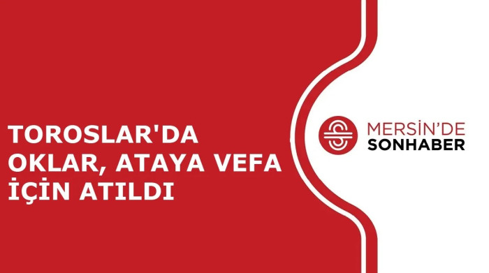 TOROSLAR'DA OKLAR, ATAYA VEFA İÇİN ATILDI