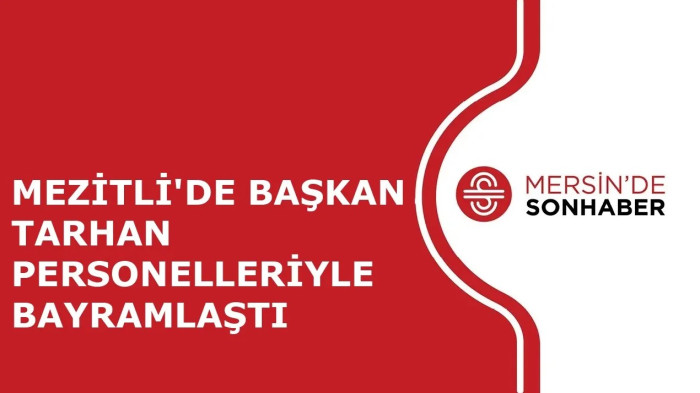 MEZİTLİ'DE BAŞKAN TARHAN PERSONELLERİYLE BAYRAMLAŞTI