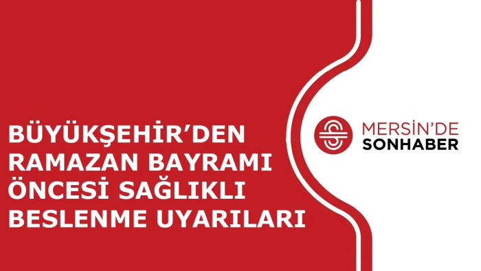 BÜYÜKŞEHİR’DEN RAMAZAN BAYRAMI ÖNCESİ SAĞLIKLI BESLENME UYARILARI