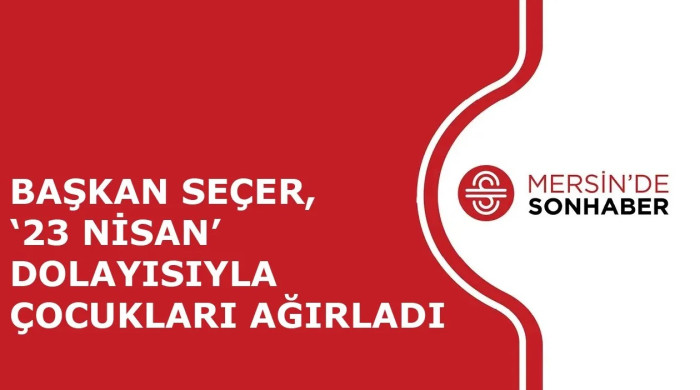 BAŞKAN SEÇER, ‘23 NİSAN’ DOLAYISIYLA ÇOCUKLARI AĞIRLADI