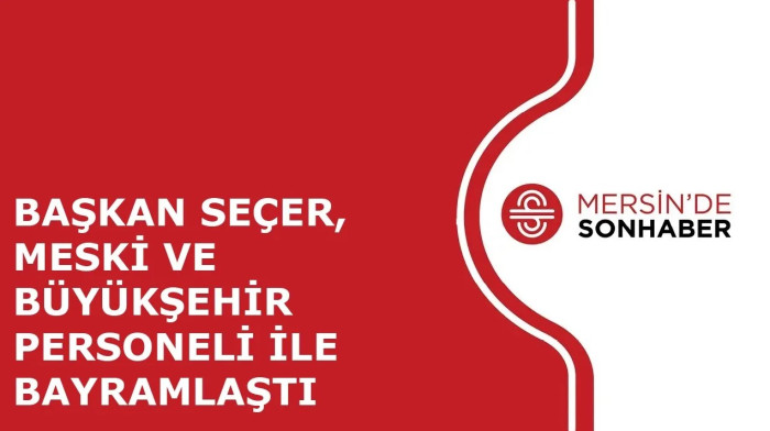 BAŞKAN SEÇER, MESKİ VE BÜYÜKŞEHİR PERSONELİ İLE BAYRAMLAŞTI