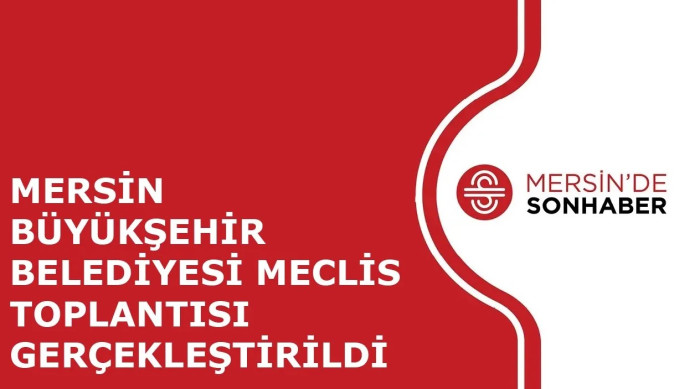 MERSİN BÜYÜKŞEHİR BELEDİYESİ MECLİS TOPLANTISI GERÇEKLEŞTİRİLDİ