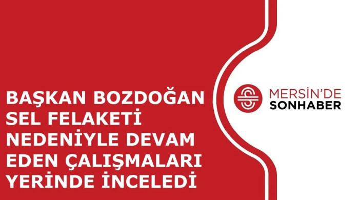 BAŞKAN BOZDOĞAN SEL FELAKETİ NEDENİYLE DEVAM EDEN ÇALIŞMALARI YERİNDE İNCELEDİ