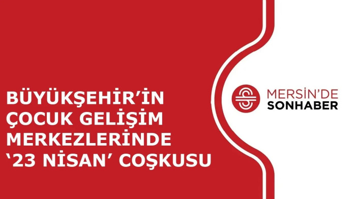 BÜYÜKŞEHİR’İN ÇOCUK GELİŞİM MERKEZLERİNDE ‘23 NİSAN’ COŞKUSU