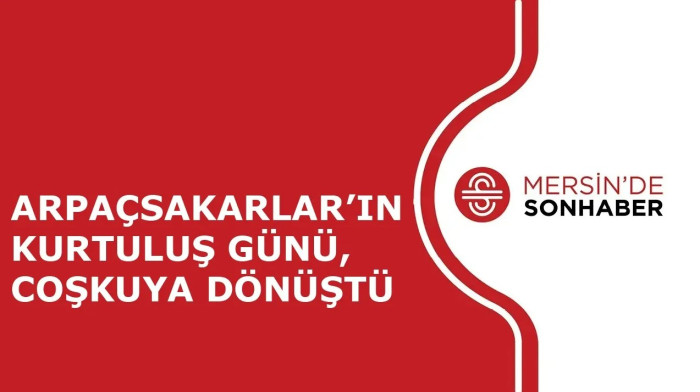 ARPAÇSAKARLAR’IN KURTULUŞ GÜNÜ, COŞKUYA DÖNÜŞTÜ