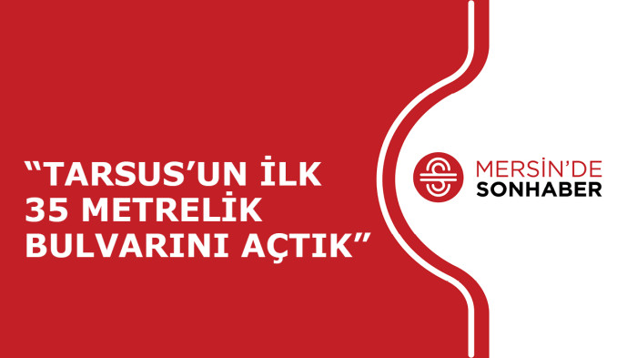 “TARSUS’UN İLK 35 METRELİK BULVARINI AÇTIK”