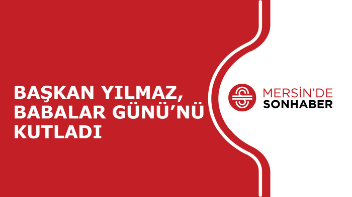 BAŞKAN YILMAZ, BABALAR GÜNÜ’NÜ KUTLADI