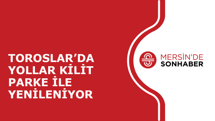 TOROSLAR’DA YOLLAR KİLİT PARKE İLE YENİLENİYOR