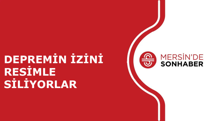 DEPREMİN İZİNİ RESİMLE SİLİYORLAR