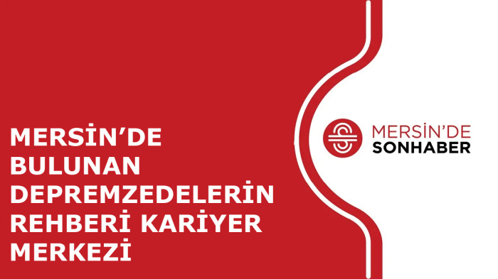 	MERSİN’DE BULUNAN DEPREMZEDELERİN REHBERİ: KARİYER MERKEZİ