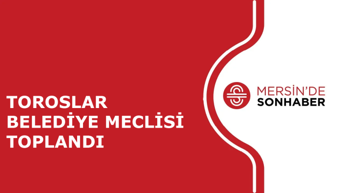 TOROSLAR BELEDİYE MECLİSİ TOPLANDI