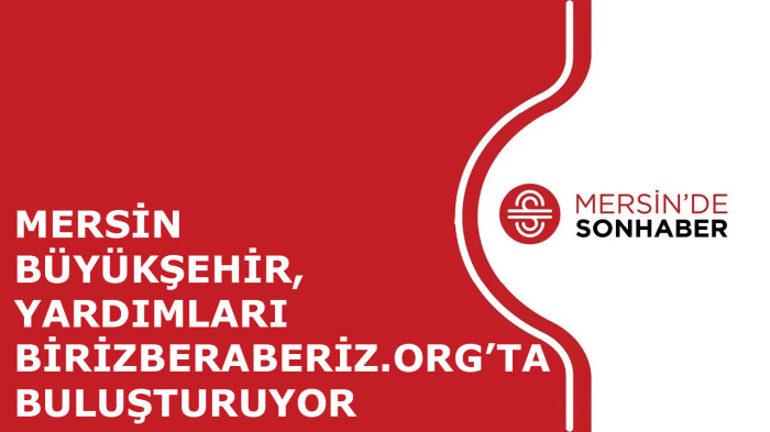 MERSİN BÜYÜKŞEHİR, YARDIMLARI BİRİZBERABERİZ.ORG’TA BULUŞTURUYOR