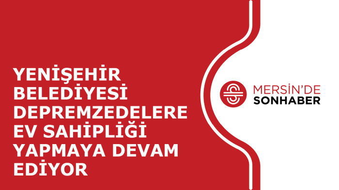 YENİŞEHİR BELEDİYESİ DEPREMZEDELERE EV SAHİPLİĞİ YAPMAYA DEVAM EDİYOR