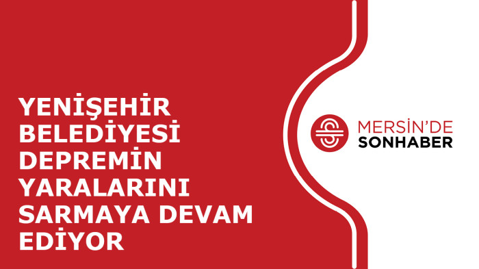 YENİŞEHİR BELEDİYESİ DEPREMİN YARALARINI SARMAYA DEVAM EDİYOR