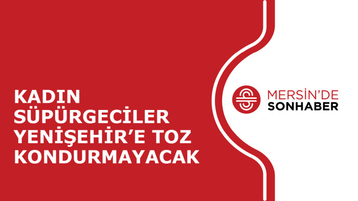 KADIN SÜPÜRGECİLER YENİŞEHİR’E TOZ KONDURMAYACAK