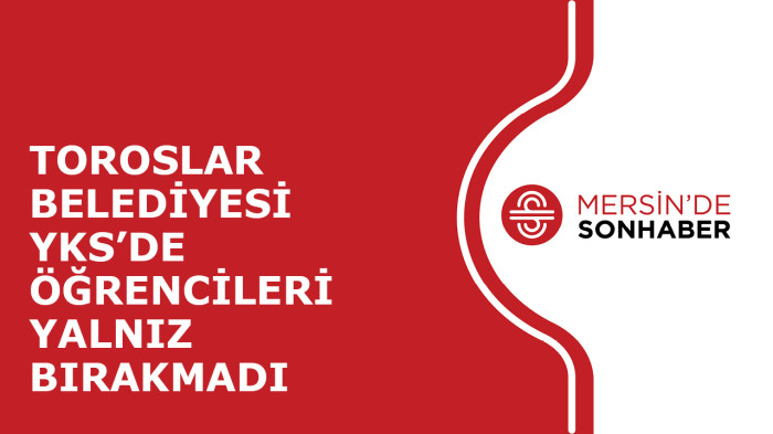 TOROSLAR BELEDİYESİ YKS’DE ÖĞRENCİLERİ YALNIZ BIRAKMADI