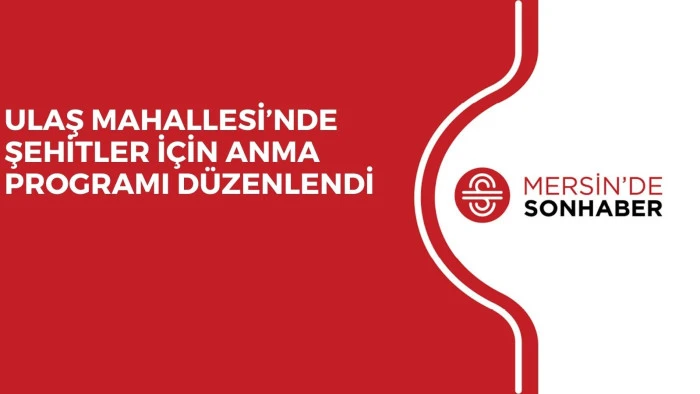 ULAŞ MAHALLESİ’NDE ŞEHİTLER İÇİN ANMA PROGRAMI DÜZENLENDİ